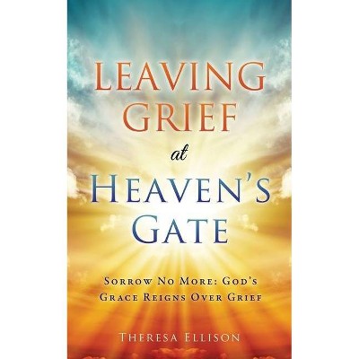 Leaving Grief at Heaven's Gate - by  Theresa Ellison (Paperback)