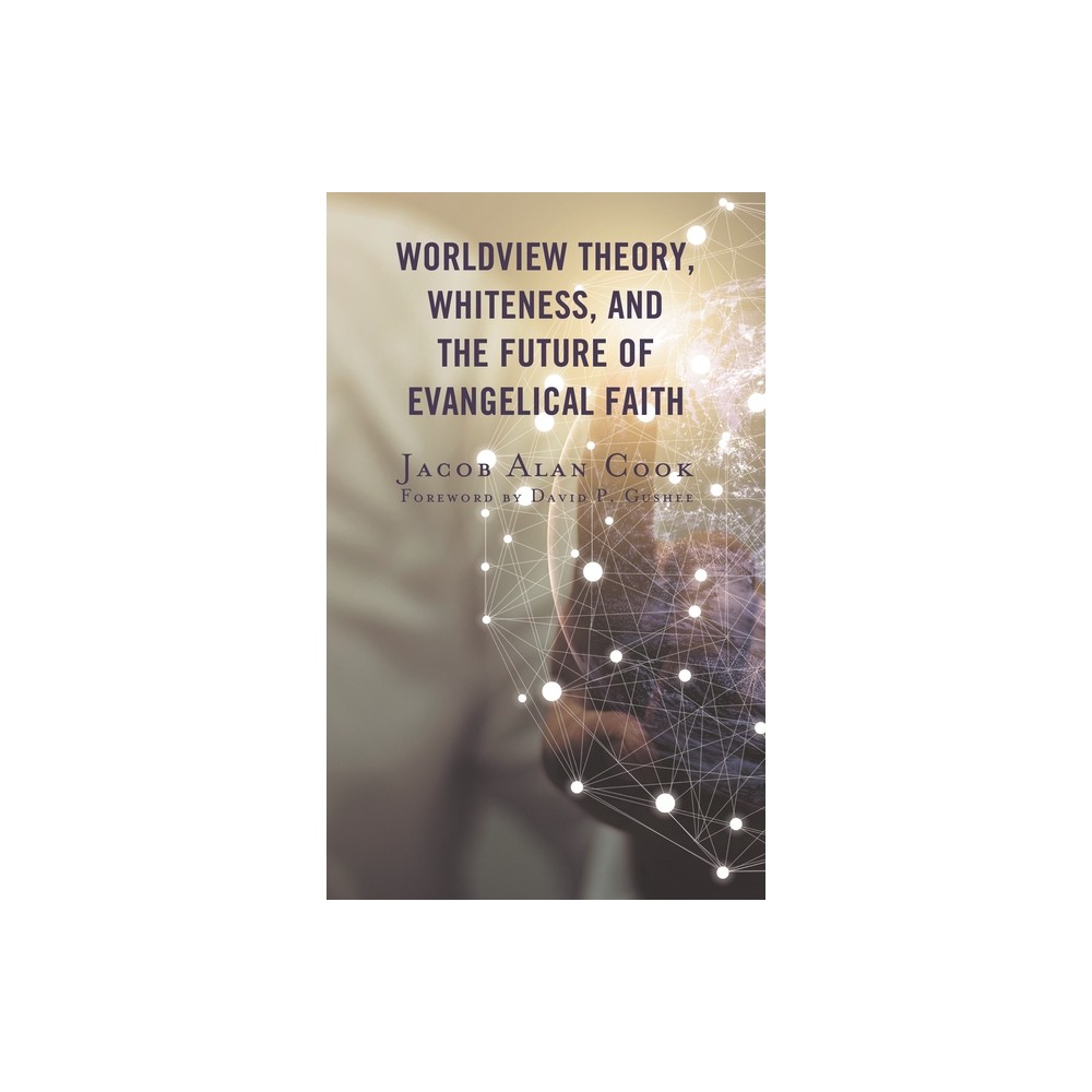 Worldview Theory, Whiteness, and the Future of Evangelical Faith - by Jacob Alan Cook (Paperback)