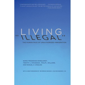 Living Illegal - by  Marie Friedmann Marquardt & Timothy J Steigenga & Philip J Williams & Manuel A Vasquez (Paperback) - 1 of 1