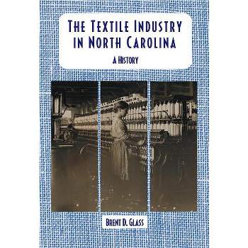 The Textile Industry in North Carolina - by  Brent D Glass (Paperback)