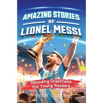 Amazing Stories of Lionel Messi - (Amazing Stories of the Greatest Inspirational People) by  Leo M Landon & Jennifer L Trace (Paperback)