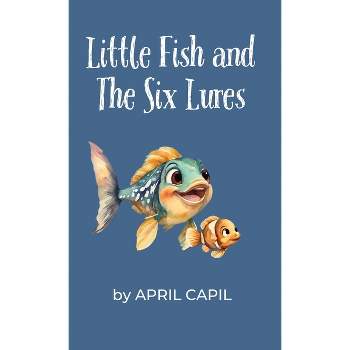 Little Fish and The Six Lures - by  April Capil (Hardcover)