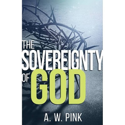 Sovereignty of God - by  A W Pink (Paperback)