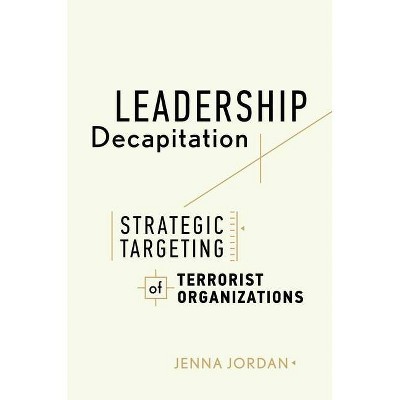 Leadership Decapitation - (Studies in Violence and Terrorism) by  Jenna Jordan (Hardcover)