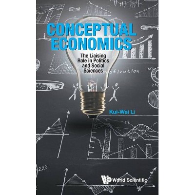 Conceptual Economics: The Liaising Role in Politics and Social Sciences - by  Kui-Wai Li (Hardcover)