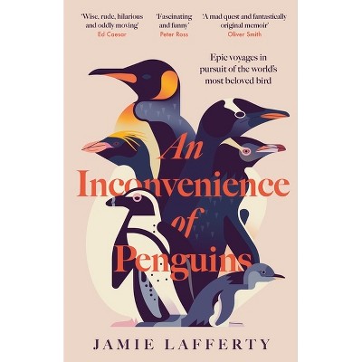 An Inconvenience of Penguins: Epic Voyages in Pursuit of the World's Most Beloved Bird - by  Jamie Lafferty (Hardcover)