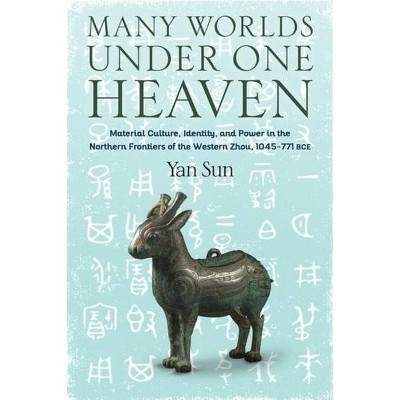 Many Worlds Under One Heaven - (Tang Center Early China) by  Yan Sun (Hardcover)