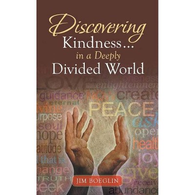 Discovering Kindness ... in a Deeply Divided World - by  Jim Boeglin (Paperback)