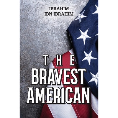 The Bravest American - by  Ibrahim Ibn Ibrahim (Paperback)