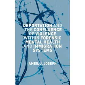 Deportation and the Confluence of Violence Within Forensic Mental Health and Immigration Systems - by  Ameil J Joseph (Hardcover) - 1 of 1
