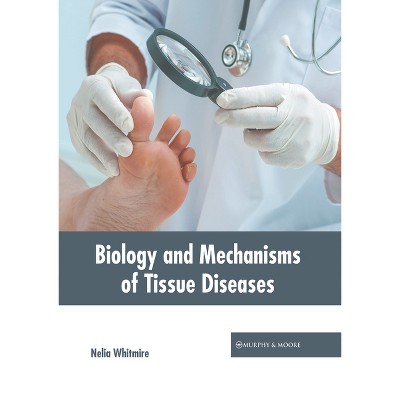 Biology and Mechanisms of Tissue Diseases - by  Nelia Whitmire (Hardcover)