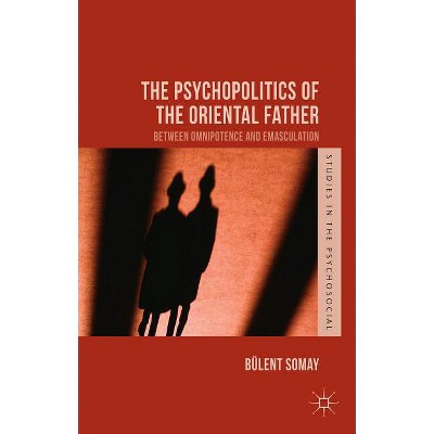 The Psychopolitics of the Oriental Father - (Studies in the Psychosocial) by  B Somay (Hardcover)
