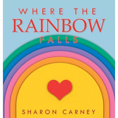 Where the Rainbow Falls - by  Sharon Carney (Hardcover)