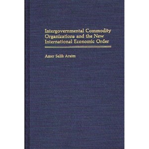 Intergovernmental Commodity Organizations and the New International Economic Order - by  Amer Salih Araim & Nibras Araim (Hardcover) - 1 of 1