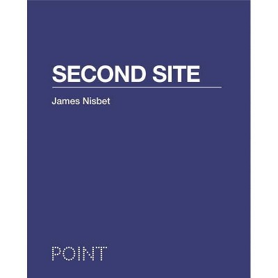 Second Site - (Point: Essays on Architecture) by  James Nisbet (Hardcover)