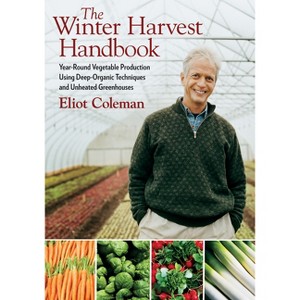 The Winter Harvest Handbook - by  Eliot Coleman (Paperback) - 1 of 1