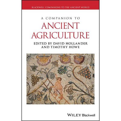 A Companion to Ancient Agriculture - (Blackwell Companions to the Ancient World) by  David Hollander & Timothy Howe (Hardcover)