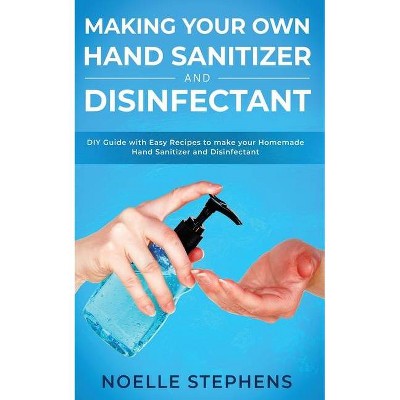 Making Your Own Hand Sanitizer and Disinfectant - by  Noelle Stephens (Paperback)