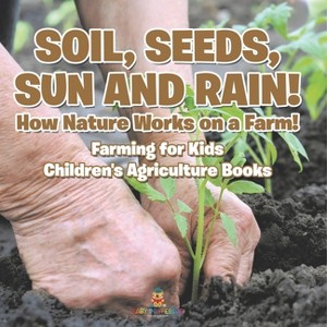 Soil, Seeds, Sun and Rain! How Nature Works on a Farm! Farming for Kids - Children's Agriculture Books - by  Baby Professor (Paperback) - 1 of 1