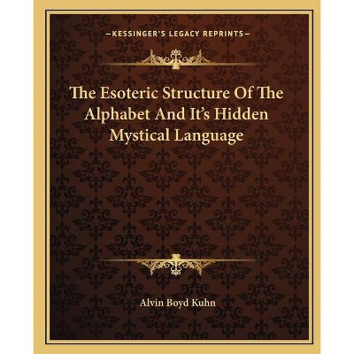 The Esoteric Structure Of The Alphabet And It's Hidden Mystical Language - by  Alvin Boyd Kuhn (Paperback)