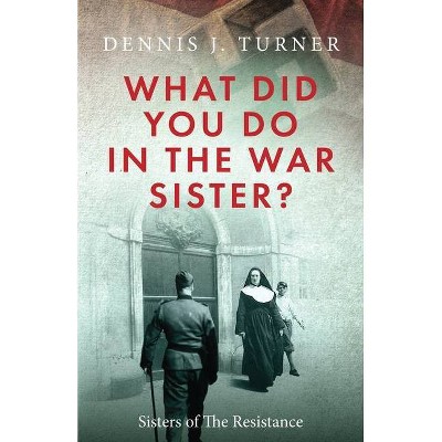 What Did You Do in the War, Sister? - by  Dennis J Turner (Paperback)