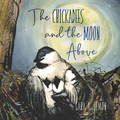 The Chickadees and the Moon Above - by  Sara A Simon (Hardcover)