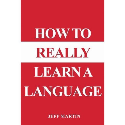 How to Really Learn a Language - by  Jeff Martin (Paperback)