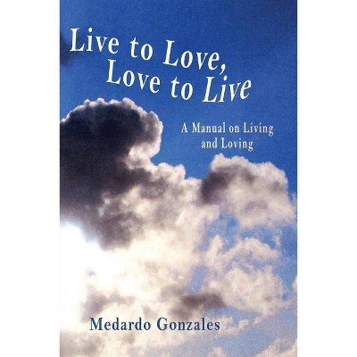 Live to Love, Love to Live - by  Medardo Gonzales (Paperback)