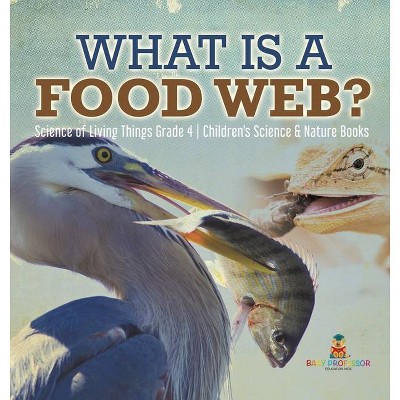 What is a Food Web? - Science of Living Things Grade 4 - Children's Science & Nature Books - by  Baby Professor (Hardcover)