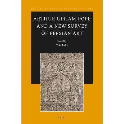 Arthur Upham Pope and A New Survey of Persian Art - (Studies in Persian Cultural History) by  Yuka Kadoi (Paperback)