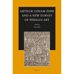 Arthur Upham Pope and A New Survey of Persian Art - (Studies in Persian Cultural History) by  Yuka Kadoi (Paperback) - 1 of 1