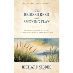 The Bruised Reed and Smoking Flax - by  Richard Sibbes (Paperback) - 1 of 1