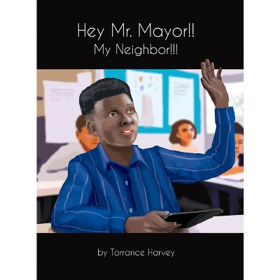 Hey Mr. Mayor!! My Neighbor!!! - by  Torrance Harvey (Hardcover)