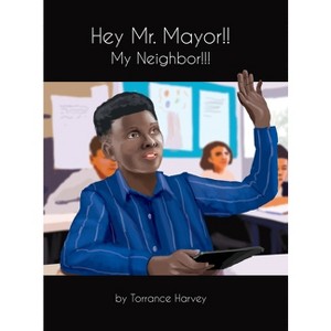 Hey Mr. Mayor!! My Neighbor!!! - by  Torrance Harvey (Hardcover) - 1 of 1