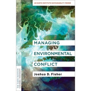 Managing Environmental Conflict - (Columbia University Earth Institute Sustainability Primers) by  Joshua D Fisher (Paperback) - 1 of 1