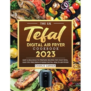 The UK Tefal Digital Air Fryer Cookbook 2023 - by  Charlie Garner (Paperback) - 1 of 1