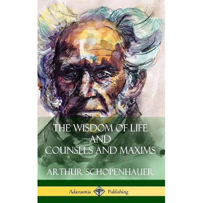 The Wisdom of Life and Counsels and Maxims (Hardcover) - by  Arthur Schopenhauer & T Bailey Saunders