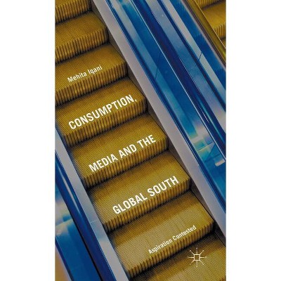 Consumption, Media and the Global South - by  Mehita Iqani (Hardcover)