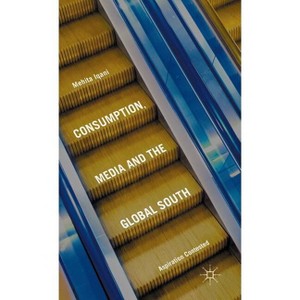 Consumption, Media and the Global South - by  Mehita Iqani (Hardcover) - 1 of 1
