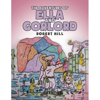 The Adventures of Ella and Gorlord - by  Robert Hill (Paperback)