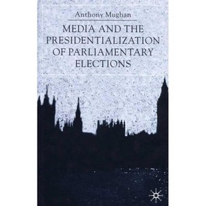 Media and the Presidentialization of Parliamentary Elections - (American History in Depth) by  Anthony Mughan (Hardcover) - 1 of 1