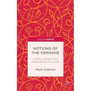 Notions of the Feminine: Literary Essays from Dostoyevsky to Lacan - by  M Axelrod (Hardcover) - 1 of 1