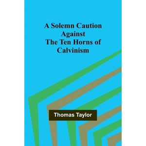A Solemn Caution Against the Ten Horns of Calvinism - by  Thomas Taylor (Paperback) - 1 of 1