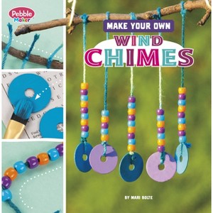 Make Your Own Wind Chimes - (Pebble Maker Crafts) by Mari Bolte - 1 of 1