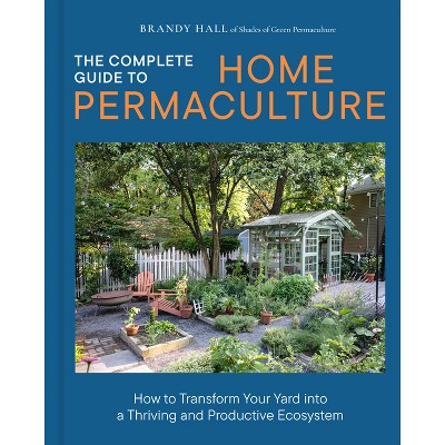 The Complete Guide to Home Permaculture - by  Brandy Hall (Hardcover)
