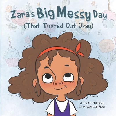 Zara's Big Messy Day (That Turned Out Okay) - (The "Big Messy" Book) by  Rebekah Borucki (Paperback)