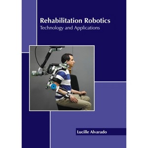 Rehabilitation Robotics: Technology and Applications - by  Lucille Alvarado (Hardcover) - 1 of 1