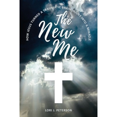 The New Me. How Jesus Turned a Traumatic Brain Injury Into a Miracle - by  Lori J Peterson (Paperback)