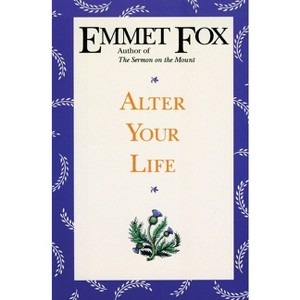 Alter Your Life - by  Emmet Fox (Paperback) - 1 of 1