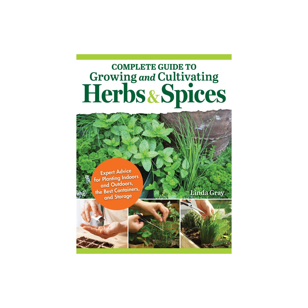 Complete Guide to Growing and Cultivating Herbs and Spices - by Linda Gray (Paperback)